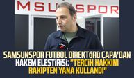 Samsunspor Futbol Direktörü Fuat Çapa'dan hakem eleştirisi: "Tercih hakkını rakipten yana kullandı"