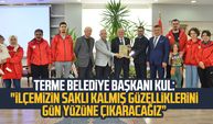 Terme Belediye Başkanı Şenol Kul: "İlçemizin saklı kalmış güzelliklerini gün yüzüne çıkaracağız”