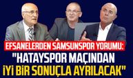 Efsanelerden Samsunspor yorumu: "Hatayspor maçından iyi bir sonuçla ayrılacak"