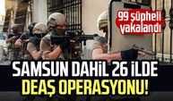 Samsun dahil 26 ilde DEAŞ operasyonu! 99 şüpheli yakalandı