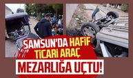 Samsun'da hafif ticari araç mezarlığa uçtu!