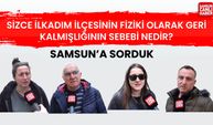 Samsun'a sorduk: Sizce İlkadım ilçesinin fiziki olarak geri kalmışlığının sebebi nedir?