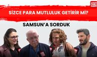 Samsun'a sorduk: Sizce para mutluluk getirir mi?