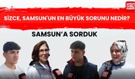Samsun'a sorduk: Sizce Samsun'un en büyük sorunu nedir?