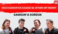 Samsun’da kalmak mı, gitmek mi? Neden?