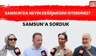 Samsun’da neyin değişmesini isterdiniz?