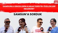 Samsun'a Sorduk: Samsunlu erkeklerin karakteristik özellikleri nelerdir?