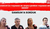 Samsun'a sorduk: Samsun’da yaşamak mı, başka şehirde yaşamak mı? Neden?