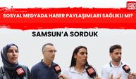 Samsun'a sorduk: Sosyal medyada haber paylaşımları sağlıklı mı?
