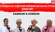 Samsun'a sorduk: Komşuluk ilişkileri eskiden mi daha iyiydi şimdi mi?