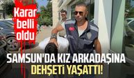 Samsun'da kız arkadaşına dehşeti yaşattı! Karar belli oldu