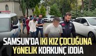 Samsun’da iki kız çocuğuna yönelik korkunç iddia!