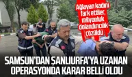Samsun’dan Şanlıurfa’ya uzanan operasyonda karar belli oldu!