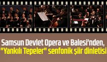 Samsun Devlet Opera ve Balesi'nden, "Yankılı Tepeler" senfonik şiir dinletisi