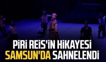 Piri Reis'in hikayesi Samsun'da sahnelendi