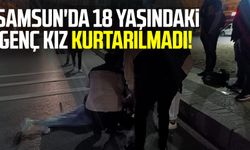 Samsun'da 18 yaşındaki genç kız kurtarılmadı!