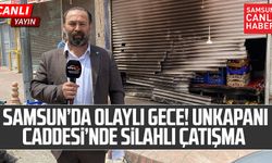 Samsun'da Olaylı Gece! Unkapanı Caddesi'nde Silahlı Çatışma