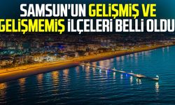 Samsun'un gelişmiş ve gelişmemiş ilçeleri belli oldu!