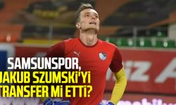 Samsunspor, Jakub Szumski'yi transfer mi etti?