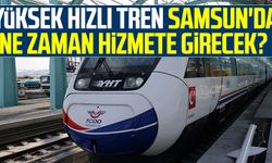 Samsun-Ankara arası 2,5 saate düşecek! Yüksek Hızlı Tren Samsun'da ne zaman hizmete girecek?