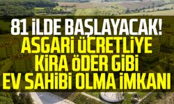 81 ilde başlayacak! Asgari ücretliye kira öder gibi ev sahibi olma imkanı