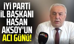 İYİ Parti İl Başkanı Hasan Aksoy'un acı günü!