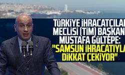  Türkiye İhracatçılar Meclisi (TİM) Başkanı Mustafa Gültepe: "Samsun ihracatıyla dikkat çekiyor"