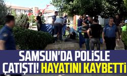 Samsun haber | Samsun'da polisle çatıştı! Hayatını kaybetti