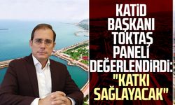 KATİD Başkanı Murat Toktaş paneli değerlendirdi: "Katkı sağlayacak"