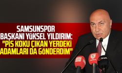 Samsunspor Başkanı Yüksel Yıldırım: "Pis koku çıkan yerdeki adamları da gönderdim"