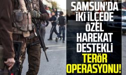 Samsun'da iki ilçede Özel Harekat destekli terör operasyonu!