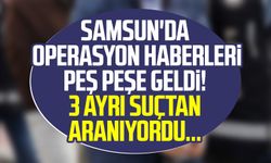 Samsun'da operasyon haberleri peş peşe geldi! 3 ayrı suçtan aranıyordu...