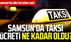 Samsun'da taksi ücretine zam! Samsun'da taksi ücreti ne kadar oldu?