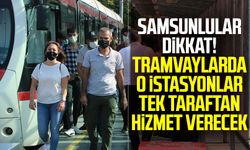 Samsunlular dikkat! Tramvaylarda o istasyonlar tek taraftan hizmet verecek