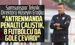 Samsunspor Teknik Direktörü Hüseyin Eroğlu: "Antrenmanda penaltı çalıştık, 8 futbolcu da gole çevirdi"