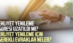 Ehliyet yenileme süresi uzatıldı mı? Ehliyet yenileme için gerekli evraklar neler?