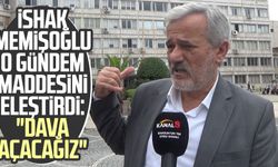 İshak Memişoğlu o gündem maddesini eleştirdi: "Dava açacağız"