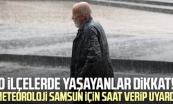 O ilçelerde yaşayanlar dikkat! Meteoroloji Samsun için saat verip uyardı