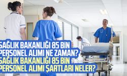 Sağlık Bakanlığı 85 bin personel alımı ne zaman? Sağlık Bakanlığı 85 bin personel alımı şartları neler?