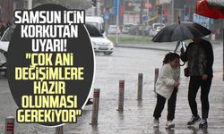 Samsun için korkutan uyarı! "Çok ani değişimlere hazır olunması gerekiyor"