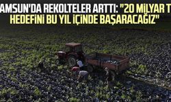 Samsun'da rekolteler arttı: "20 milyar TL hedefini bu yıl içinde başaracağız"