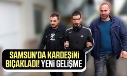 Samsun'da kardeşini bıçakladı! Yeni gelişme