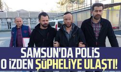 Samsun'da polis o izden şüpheliye ulaştı!