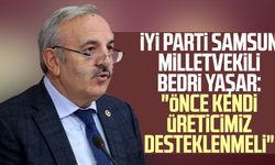 İYİ Parti Samsun Milletvekili Bedri Yaşar: "Önce kendi üreticimiz desteklenmeli"