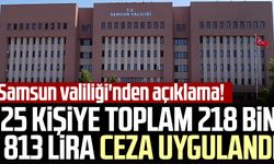 Samsun valiliği'nden açıklama! 25 kişiye toplam 218 bin 813 lira ceza uygulandı