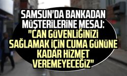 Samsun'da bankadan müşterilerine mesaj: "Can güvenliğinizi sağlamak için cuma gününe kadar hizmet veremeyeceğiz"