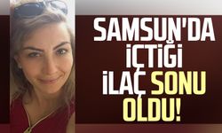 Samsun'da içtiği ilaç sonu oldu!