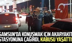 Samsun'da konuşmak için akaryakıt istasyonuna çağırdı, kabusu yaşattı!