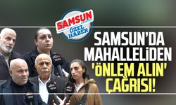 Samsun'da mahalleliden 'önlem alın' çağrısı!