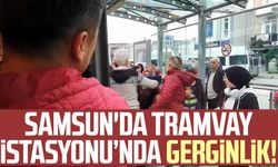 Samsun'da Tramvay İstasyonu’nda gerginlik!